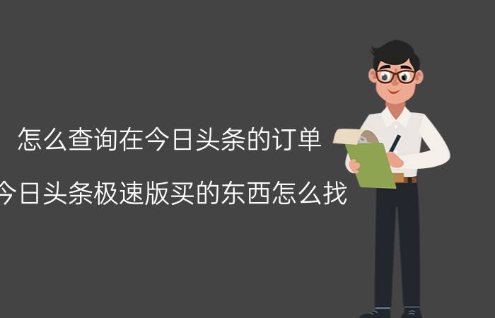 怎么查询在今日头条的订单 今日头条极速版买的东西怎么找？